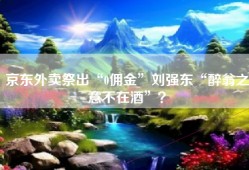 京东外卖祭出“0佣金”刘强东“醉翁之意不在酒”？