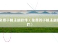 免费手机主题软件（免费的手机主题软件）