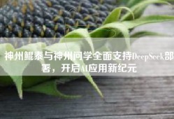 神州鲲泰与神州问学全面支持DeepSeek部署，开启AI应用新纪元