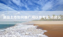 新品上市如何推广,可以参考这3点建议