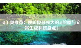 AI工具推荐：现阶段最强大的AI绘图与文案生成利器盘点！