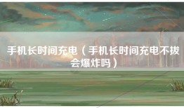 手机长时间充电（手机长时间充电不拔会爆炸吗）