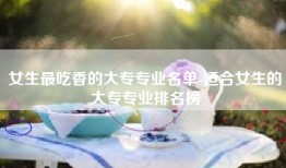女生最吃香的大专专业名单-适合女生的大专专业排名榜