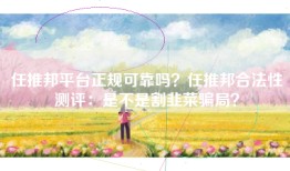任推邦平台正规可靠吗？任推邦合法性测评：是不是割韭菜骗局？