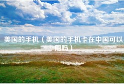 美国的手机（美国的手机卡在中国可以用吗）