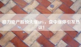 格力地产股价大涨10%，盘中涨停引发热议！