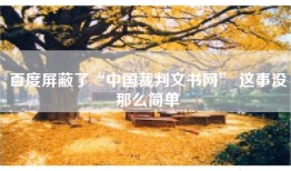 百度屏蔽了“中国裁判文书网” 这事没那么简单