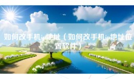 如何改手机ip地址（如何改手机ip地址位置软件）