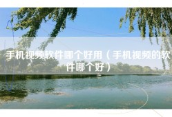 手机视频软件哪个好用（手机视频的软件哪个好）
