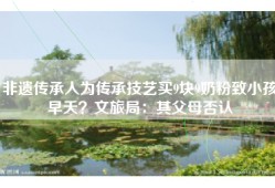 非遗传承人为传承技艺买9块9奶粉致小孩早夭？文旅局：其父母否认