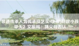非遗传承人为传承技艺买9块9奶粉致小孩早夭？文旅局：其父母否认