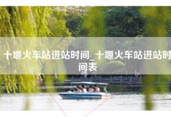 十堰火车站进站时间_十堰火车站进站时间表
