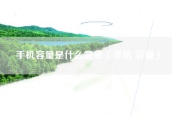 手机容量是什么意思（手机 容量）