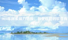 2024年探索磁力链接：最受欢迎的软件有哪些