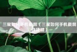 三星如何手机截屏（三星如何手机截屏快捷键）