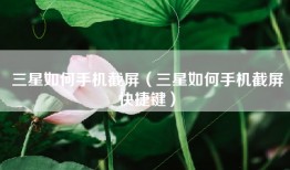 三星如何手机截屏(三星如何手机截屏快捷键)