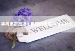 手机迅雷直播（迅雷的直播平台叫什么）