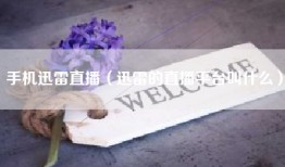 手机迅雷直播（迅雷的直播平台叫什么）