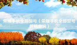 荣耀手机全部型号（荣耀手机全部型号价格查询）