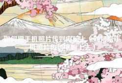 如何把手机照片传到电脑上（如何把手机照片传到电脑上去）