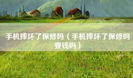 手机摔坏了保修吗（手机摔坏了保修吗要钱吗）