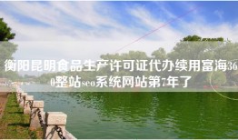 衡阳昆明食品生产许可证代办续用富海360整站seo系统网站第7年了