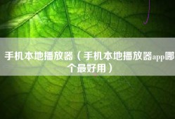 手机本地播放器（手机本地播放器app哪个最好用）