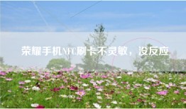 荣耀手机NFC刷卡不灵敏，没反应