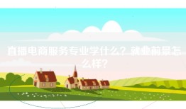 直播电商服务专业学什么？就业前景怎么样？