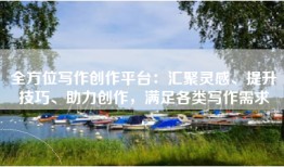 全方位写作创作平台：汇聚灵感、提升技巧、助力创作，满足各类写作需求