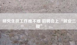 研究生找工作难不难 招聘会上“就业三疑”