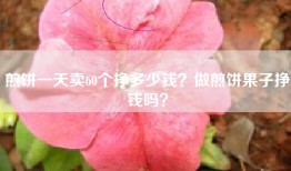 煎饼一天卖60个挣多少钱？做煎饼果子挣钱吗？