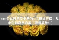 2024公认好用又免费的AI工具排行榜：从小白到高手必备【搜狐简单AI】