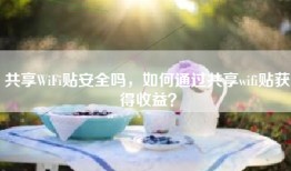 共享WiFi贴安全吗，如何通过共享wifi贴获得收益？