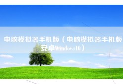 电脑模拟器手机版（电脑模拟器手机版安卓Windows10）