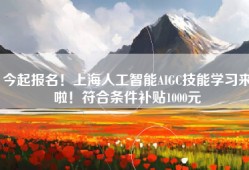 今起报名！上海人工智能AIGC技能学习来啦！符合条件补贴1000元
