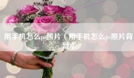 用手机怎么ps照片（用手机怎么ps照片背景）