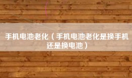 手机电池老化（手机电池老化是换手机还是换电池）