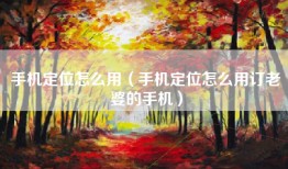 手机定位怎么用（手机定位怎么用订老婆的手机）