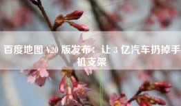 百度地图 V20 版发布：让 3 亿汽车扔掉手机支架