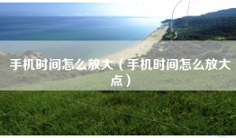 手机时间怎么放大（手机时间怎么放大点）