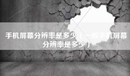 手机屏幕分辨率是多少（一般手机屏幕分辨率是多少）