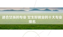 适合女孩的专业 女生好就业的十大专业排名