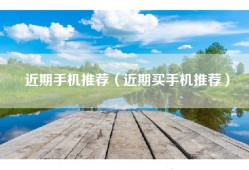 近期手机推荐（近期买手机推荐）