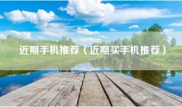 近期手机推荐（近期买手机推荐）