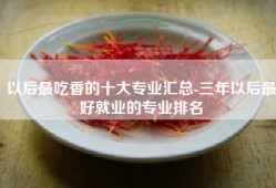 以后最吃香的十大专业汇总-三年以后最好就业的专业排名