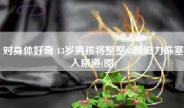 对身体好奇 13岁男孩将整整68颗磁力珠塞入尿道(图)