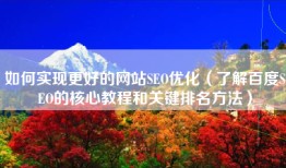 如何实现更好的网站SEO优化（了解百度SEO的核心教程和关键排名方法）