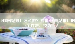 SEO网站推广怎么做？提供SEO网站推广的6个方法、技巧