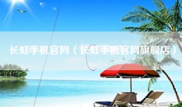 长虹手机官网（长虹手机官网旗舰店）